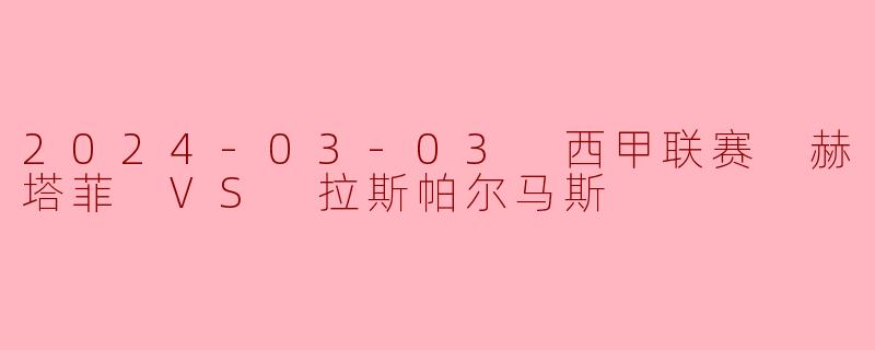 2024-03-03 西甲联赛 赫塔菲 VS 拉斯帕尔马斯
